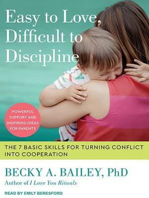Easy to Love, Difficult to Discipline: The 7 Basic Skills for Turning Conflict Into Cooperation by Becky A. Bailey