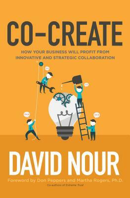 Co-Create: How Your Business Will Profit from Innovative and Strategic Collaboration by David Nour