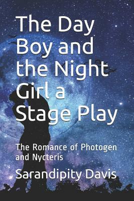 The Day Boy and the Night Girl a Stage Play: The Romance of Photogen and Nycteris by Sarandipity Davis, George MacDonald