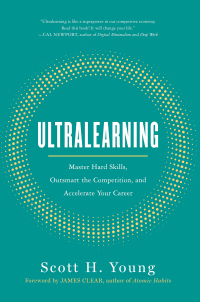 Ultralearning: Master Hard Skills, Outsmart the Competition, and Accelerate Your Career by Scott H. Young