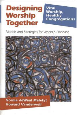 Designing Worship Together: Models And Strategies For Worship Planning by Howard Vanderwell, Norma Dewaal Malefyt