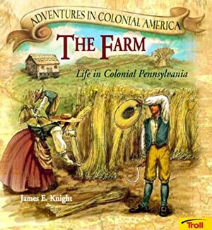The Farm: Life in Colonial Pennsylvania by James E. Knight, Karen Milone