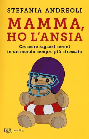 Mamma, ho l'ansia. Crescere ragazzi sereni in un mondo sempre più stressato by Stefania Andreoli