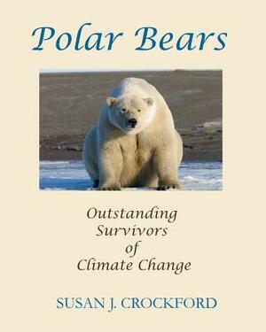 Polar Bears: Outstanding Survivors of Climate Change by Susan J. Crockford