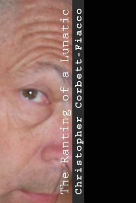 The Ranting of A Lunatic by Christopher Corbett-Fiacco