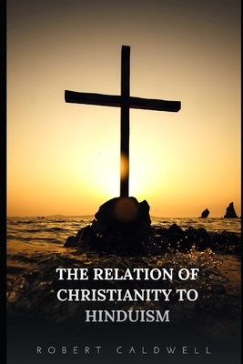 The Relation of Christianity to Hinduism by Robert Caldwell