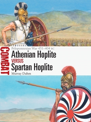 Athenian Hoplite Vs Spartan Hoplite: Peloponnesian War 431-404 BC by Murray Dahm