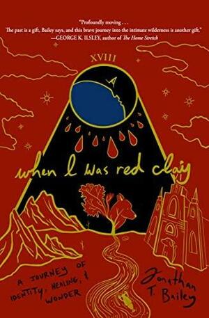 When I Was Red Clay: A Journey of Identity, Healing, and Wonder by Jonathan T. Bailey