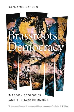 Brassroots Democracy: Maroon Ecologies and the Jazz Commons by Benjamin Barson