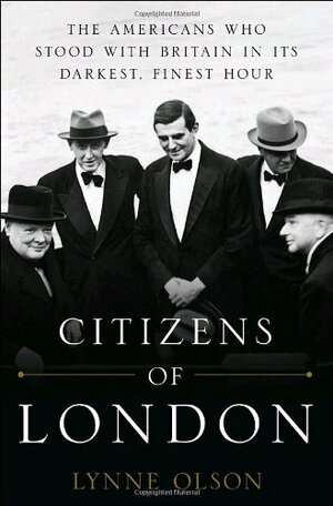 Citizens of London: The Americans who Stood with Britain in its Darkest, Finest Hour by Lynne Olson