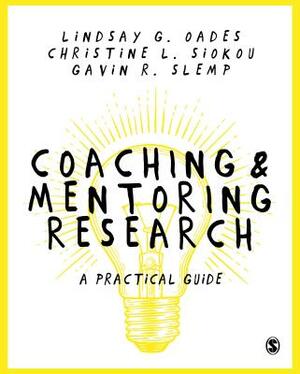 Coaching and Mentoring Research: A Practical Guide by Lindsay G. Oades, Gavin R. Slemp, Christine Leanne Siokou