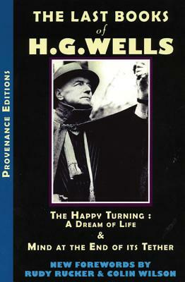The Last Books of H.G. Wells: The Happy Turning & Mind at the End of Its Tether by Colin Wilson, H.G. Wells, Rudy Rucker