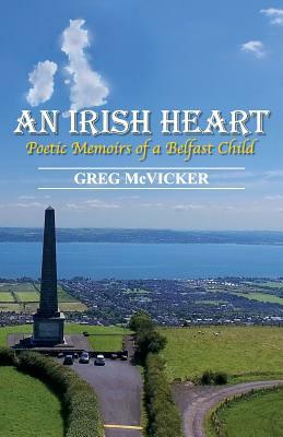 An Irish Heart: Poetic Memoirs of a Belfast Child by Greg McVicker