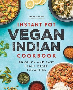 Instant Pot Vegan Indian Cookbook: 80 Quick and Easy Plant-Based Favorites by Meena Agarwal