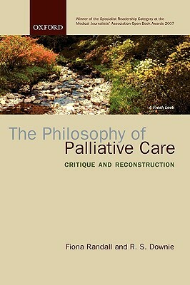 The Philosophy of Palliative Care: Critique and Reconstruction by R.S. Downie, Fiona Randall