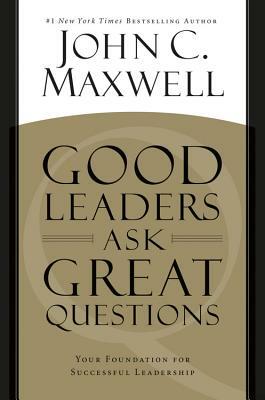 Good Leaders Ask Great Questions: Your Foundation for Successful Leadership by John C. Maxwell