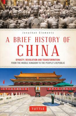 A Brief History of China: Dynasty, Revolution and Transformation: From the Middle Kingdom to the People's Republic by Jonathan Clements