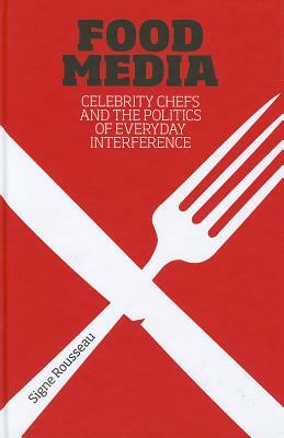 Food Media: Celebrity Chefs and the Politics of Everyday Interference by Signe Rousseau