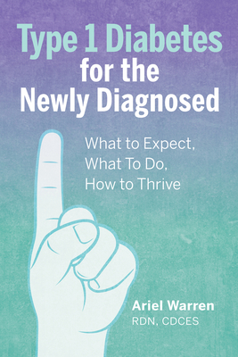 Type 1 Diabetes for the Newly Diagnosed: What to Expect, What to Do, How to Thrive by Ariel Warren