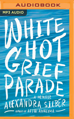 White Hot Grief Parade: A Memoir by Alexandra Silber