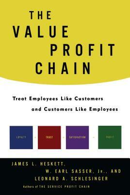 The Value Profit Chain: Treat Employees Like Customers and Customers Like Employees by Leonard a. Schlesinger, W. Earl Sasser, James L. Heskett