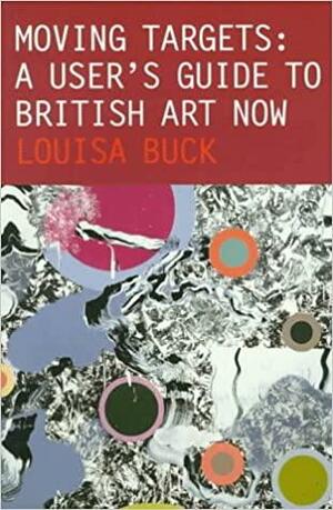 Moving Targets: An Inside Guide to British Art Now by Louisa Buck