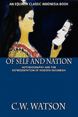 Of Self and Nation: Autobiography and the Representation of Modern Indonesia by C. W. Watson