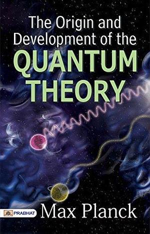 The Origin and Development of the Quantum Theory (English Edition) - Unraveling Quantum Mysteries: Max Planck's Groundbreaking Exploration of the Theory's Origin and Development by Max Planck, Max Planck