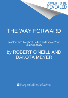 The Way Forward: Master Life's Toughest Battles and Create Your Lasting Legacy by Dakota Meyer, Robert O'Neill