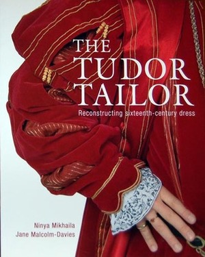 The Tudor Tailor: Reconstructing sixteenth - century dress by Jane Malcom - Davies, Ninya Mikhaila