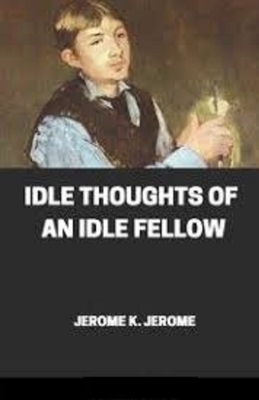 Idle Thoughts of an Idle Fellow Illustrated by Jerome K. Jerome