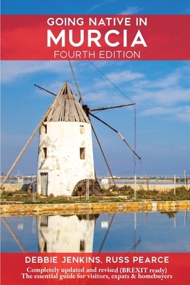 Going Native In Murcia 4th Edition: All You Need To Know About Visiting, Living and Home Buying in Murcia and Spain's Costa Calida by Russ Pearce, Debbie Jenkins