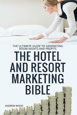 The Hotel and Resort Marketing Bible by Andrew Wood