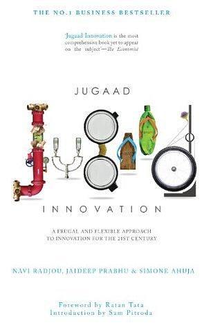 Jugaad Innovation: A Frugal and Flexible Approach to Innovation For The 21st Century by Simone Ahuja, Navi Radjou, Navi Radjou, Jaideep Prabhu