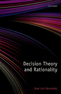 Decision Theory and Rationality by Jose Luis Bermudez