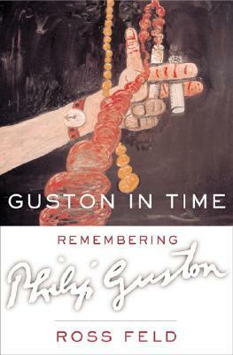 Guston in Time: Remembering Philip Guston by Philip Guston, Ross Feld, Richard Howard