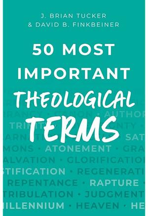 50 Most Important Theological Terms by J. Brian Tucker, David B. Finkbeiner