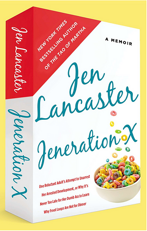 Jeneration X: One Reluctant Adult's Attempt to Unarrest Her Arrested Development; Or, Why It's  Never Too Late for Her Dumb Ass to Learn Why Froot Loops Are Not for Dinner by Jen Lancaster