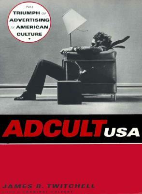 Adcult USA: The Triumph of Advertising in American Culture by James B. Twitchell