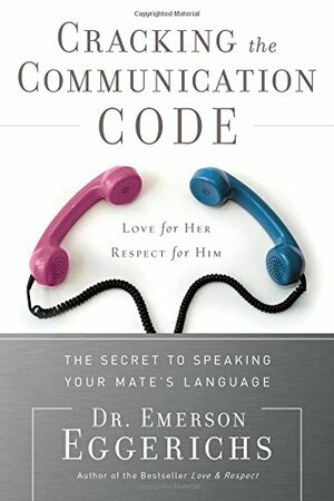 Cracking the Communication Code: The Secret to Speaking Your Mate's Language; Love for Her, Respect for Him by Emerson Eggerichs