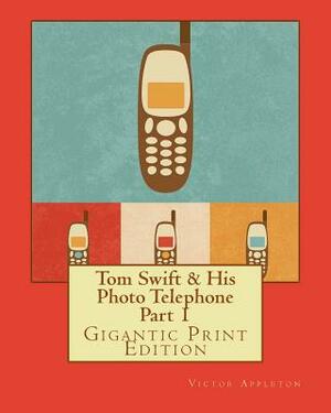 Tom Swift & His Photo Telephone - Part 1: Gigantic Print Edition by Victor Appleton