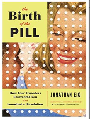 The Birth of the Pill: How Four Crusaders Reinvented Sex and Launched a Revolution by Jonathan Eig