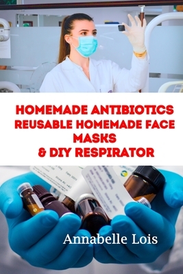 Homemade Antibiotics & Reusable Homemade Face Masks & DIY Respirator by Annabelle Lois