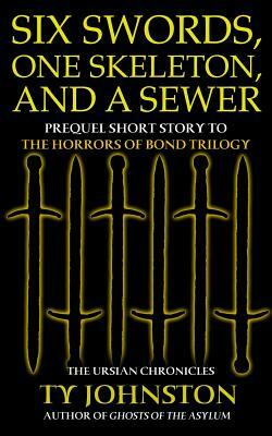 Six Swords, One Skeleton, and a Sewer: Prequel to the Horrors of Bond Trilogy by Ty Johnston