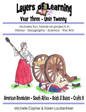 Layers of Learning Year Three Unit Twenty: American Revolution, South Africa, Acids & Bases, Crafts II by Karen Loutzenhiser, Michelle Copher