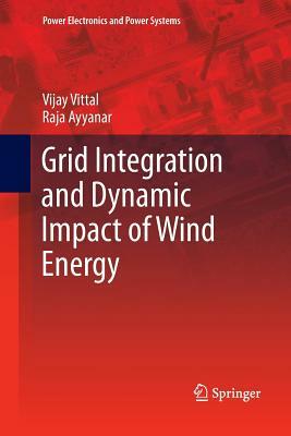 Grid Integration and Dynamic Impact of Wind Energy by Raja Ayyanar, Vijay Vittal