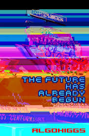 The Future has Already Begun by AlgoHiggs, John Higgs, J.M.R. Higgs