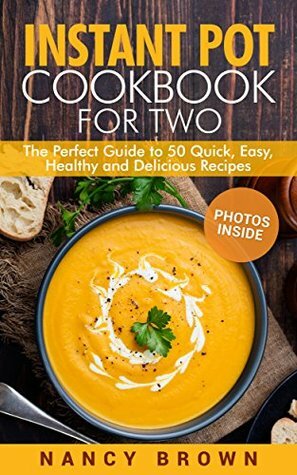 Instant Pot Cookbook For Two The Perfect Guide to 50 Quick, Easy, Healthy and Delicious Recipes by Nancy Brown