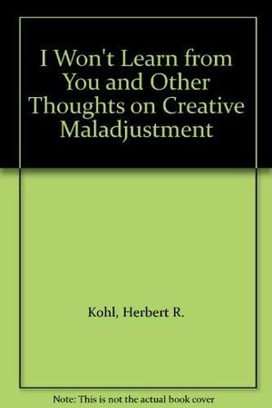 I Won't Learn from You: And Other Thoughts on Creative Maladjustment by Herbert R. Kohl