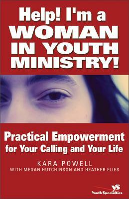 Help! I'm a Woman in Youth Ministry!: Practical Empowerment for Your Calling and Your Life by Heather Flies, Kara Powell, Megan Hutchinson